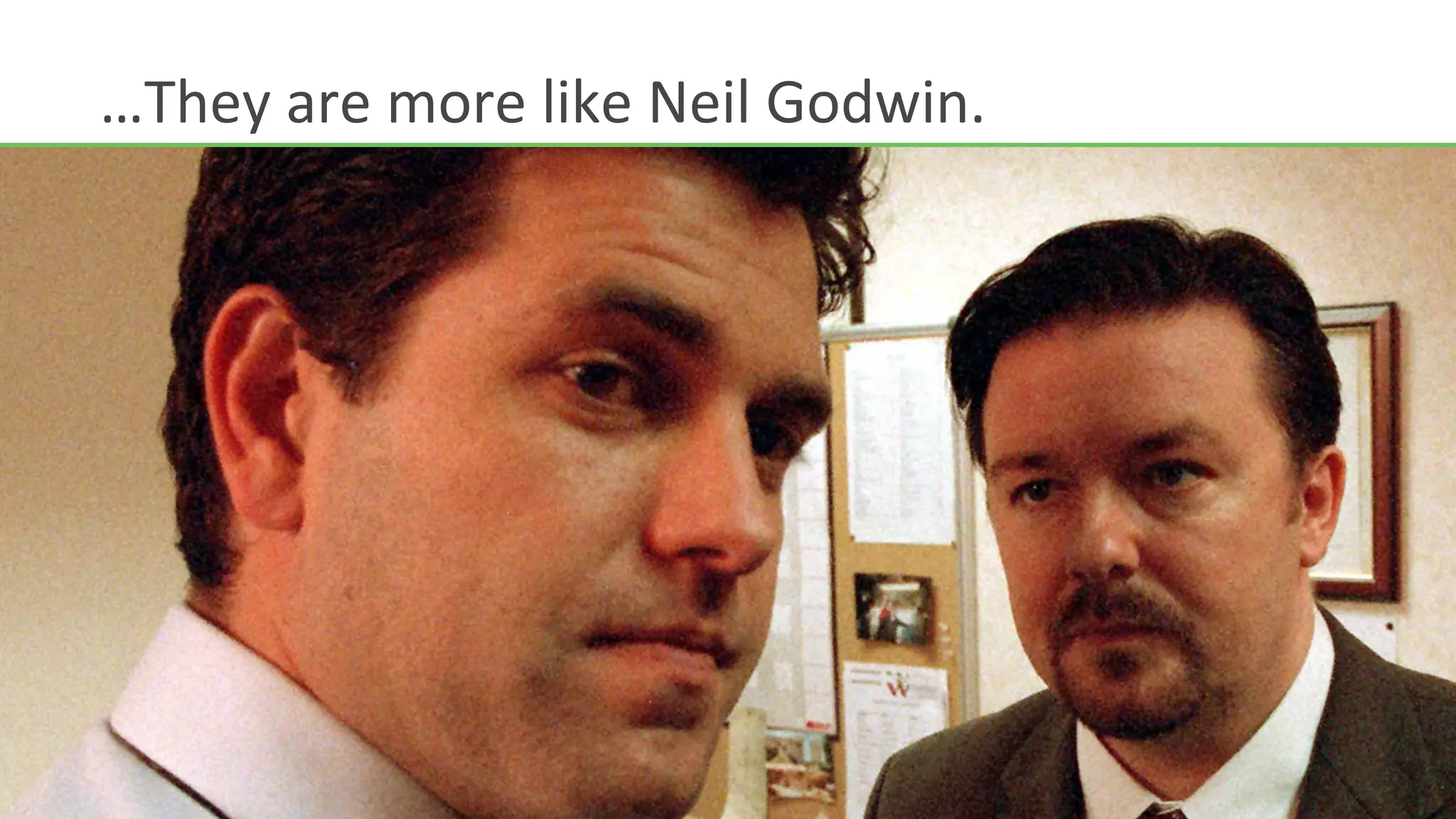 …They	
  are	
  more	
  like	
  Neil	
  Godwin.	
  
 