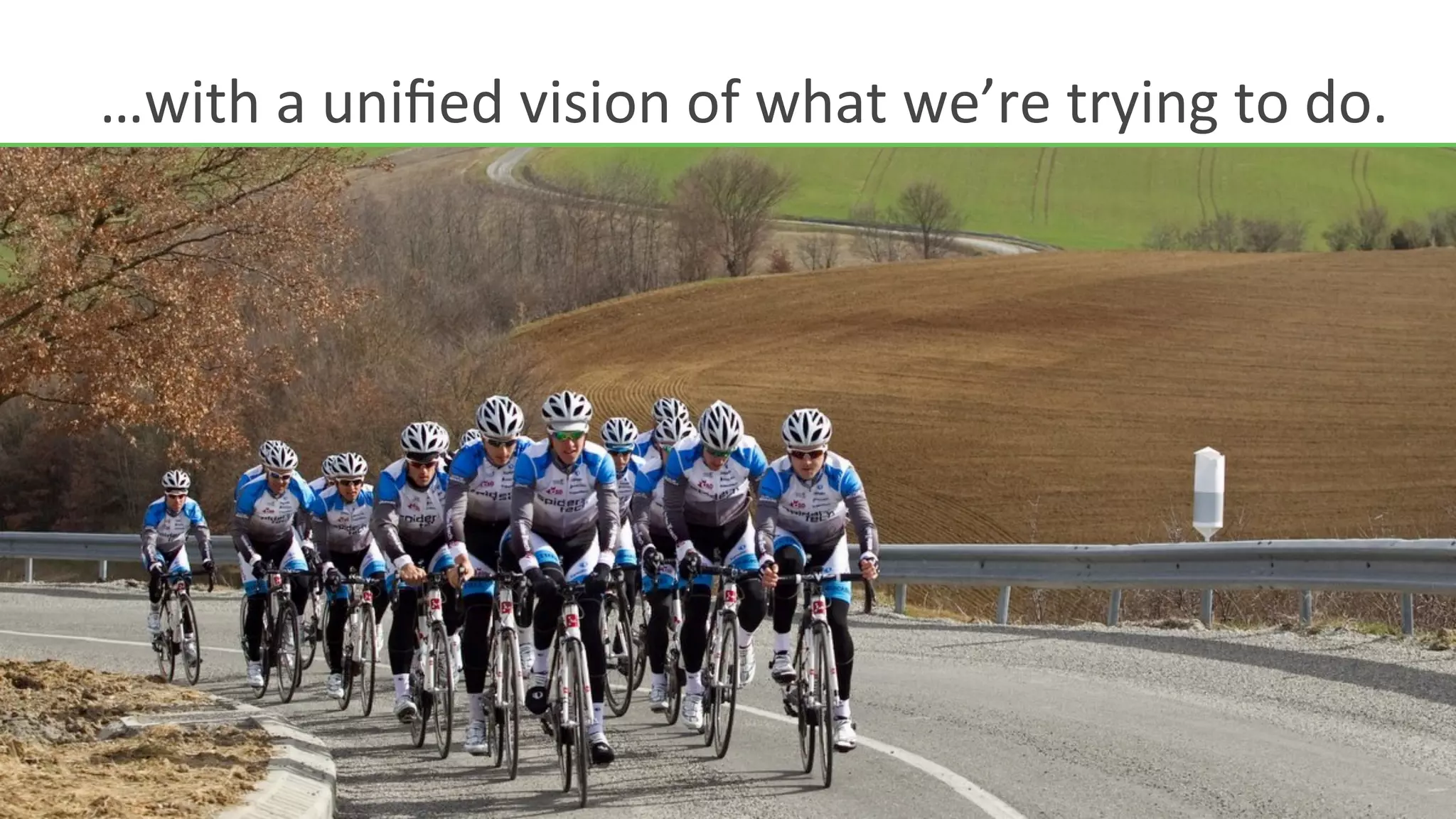 …with	
  a	
  uniﬁed	
  vision	
  of	
  what	
  we’re	
  trying	
  to	
  do.	
  
 