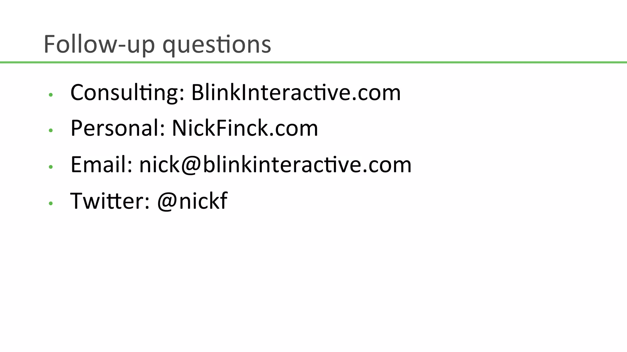 Follow-­‐up	
  quesHons	
  
•    ConsulHng:	
  BlinkInteracHve.com	
  
•    Personal:	
  NickFinck.com	
  
•    Email:	
  nick@blinkinteracHve.com	
  
•    Twi>er:	
  @nickf	
  
 