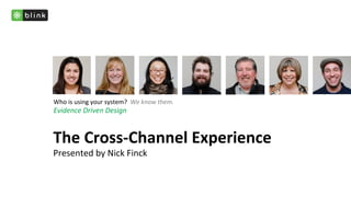 Who	
  is	
  using	
  your	
  system?	
  	
  We	
  know	
  them.	
  
Evidence	
  Driven	
  Design	
  


The	
  Cross-­‐Channel	
  Experience	
  
Presented	
  by	
  Nick	
  Finck	
  
 