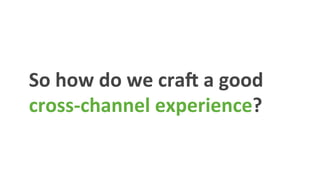 So	
  how	
  do	
  we	
  cra_	
  a	
  good	
  
cross-­‐channel	
  experience?	
  
 