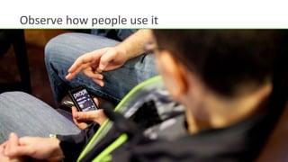 Observe	
  how	
  people	
  use	
  it	
  
 