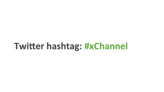 Twi9er	
  hashtag:	
  #xChannel	
  	
  
 