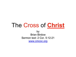 The Cross of Christ
by
Brian Birdow
Sermon text: 2 Cor. 5:12-21
www.cmcoc.org
 
