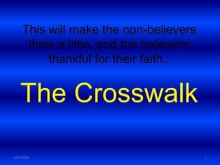 This will make the non-believers
      think a little, and the believers
          thankful for their faith..


   The Crosswalk

3/25/2009                                 1
 