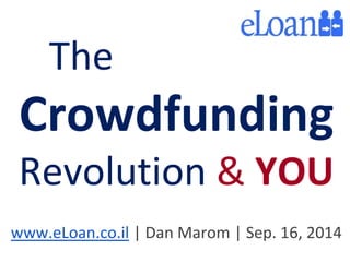 The 
Crowdfunding 
Revolution & YOU 
www.eLoan.co.il | Dan Marom | Sep. 16, 2014 
 