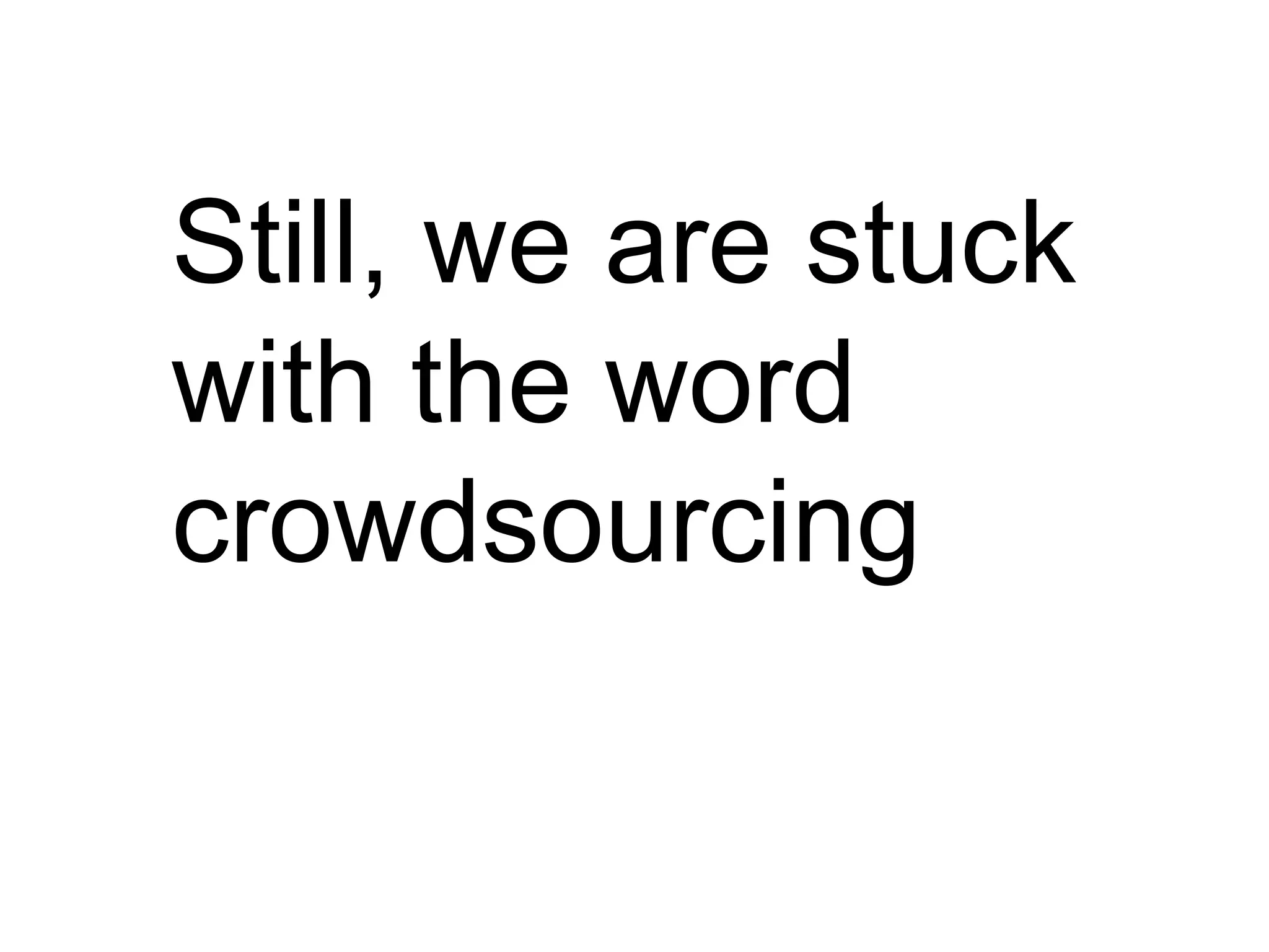 Still, we are stuck
with the word
crowdsourcing
 