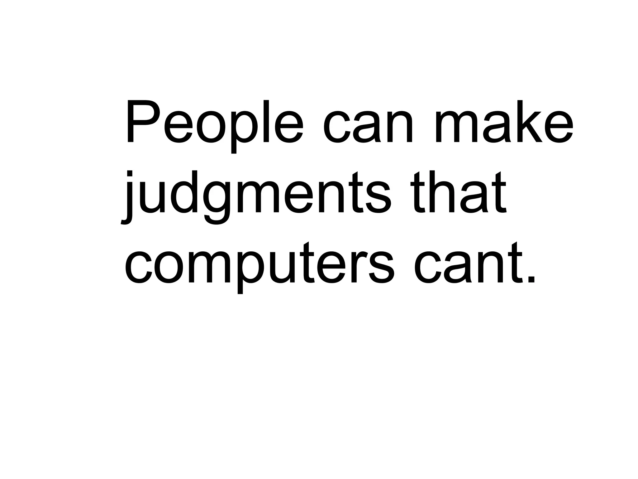 People can make
judgments that
computers cant.
 