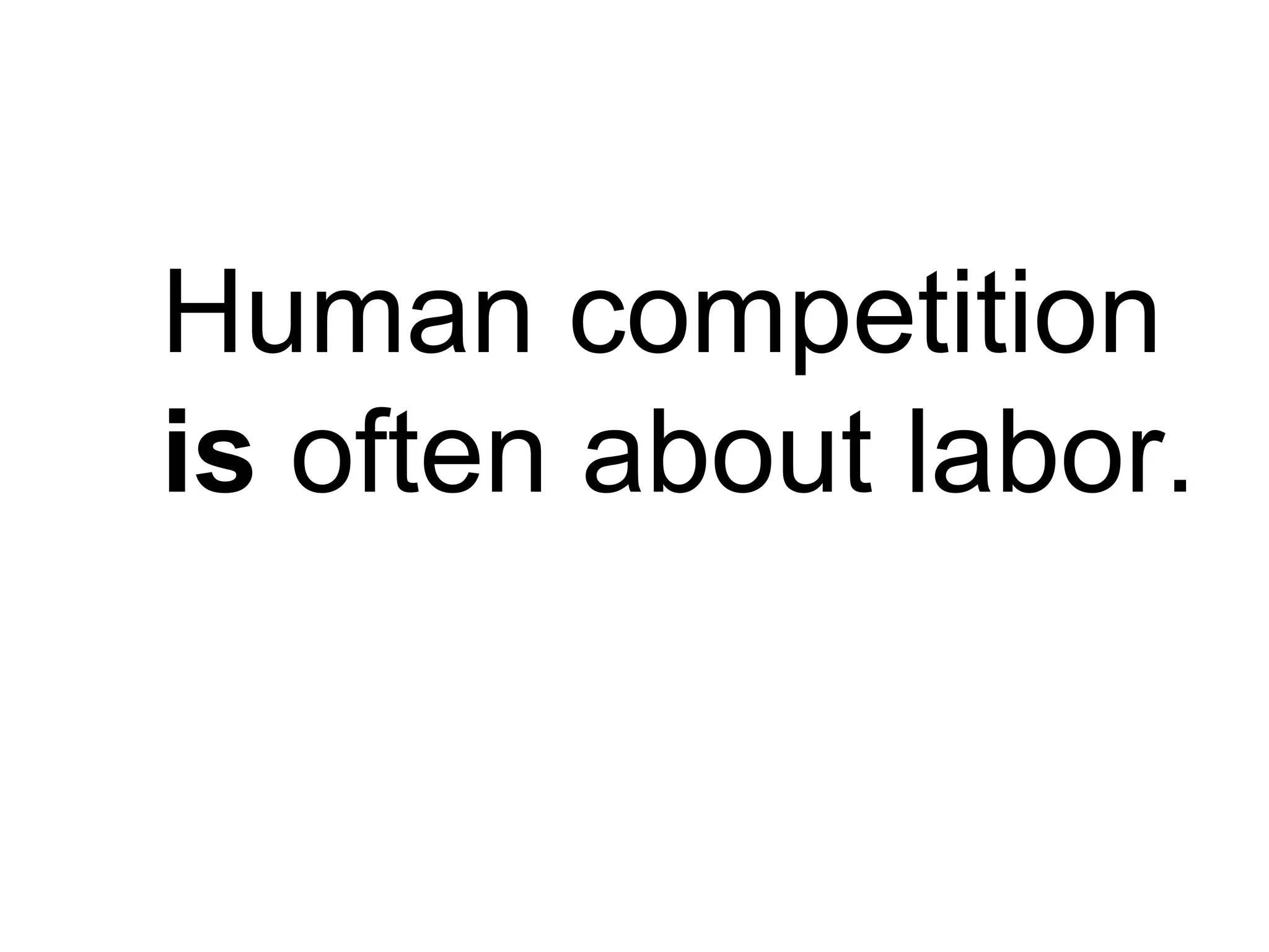 Human competition
is often about labor.
 