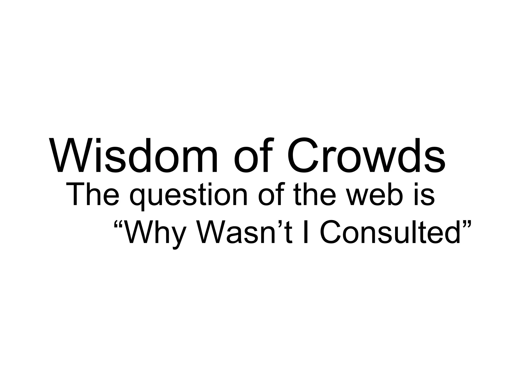 Wisdom of Crowds
The question of the web is
   “Why Wasn’t I Consulted”
 