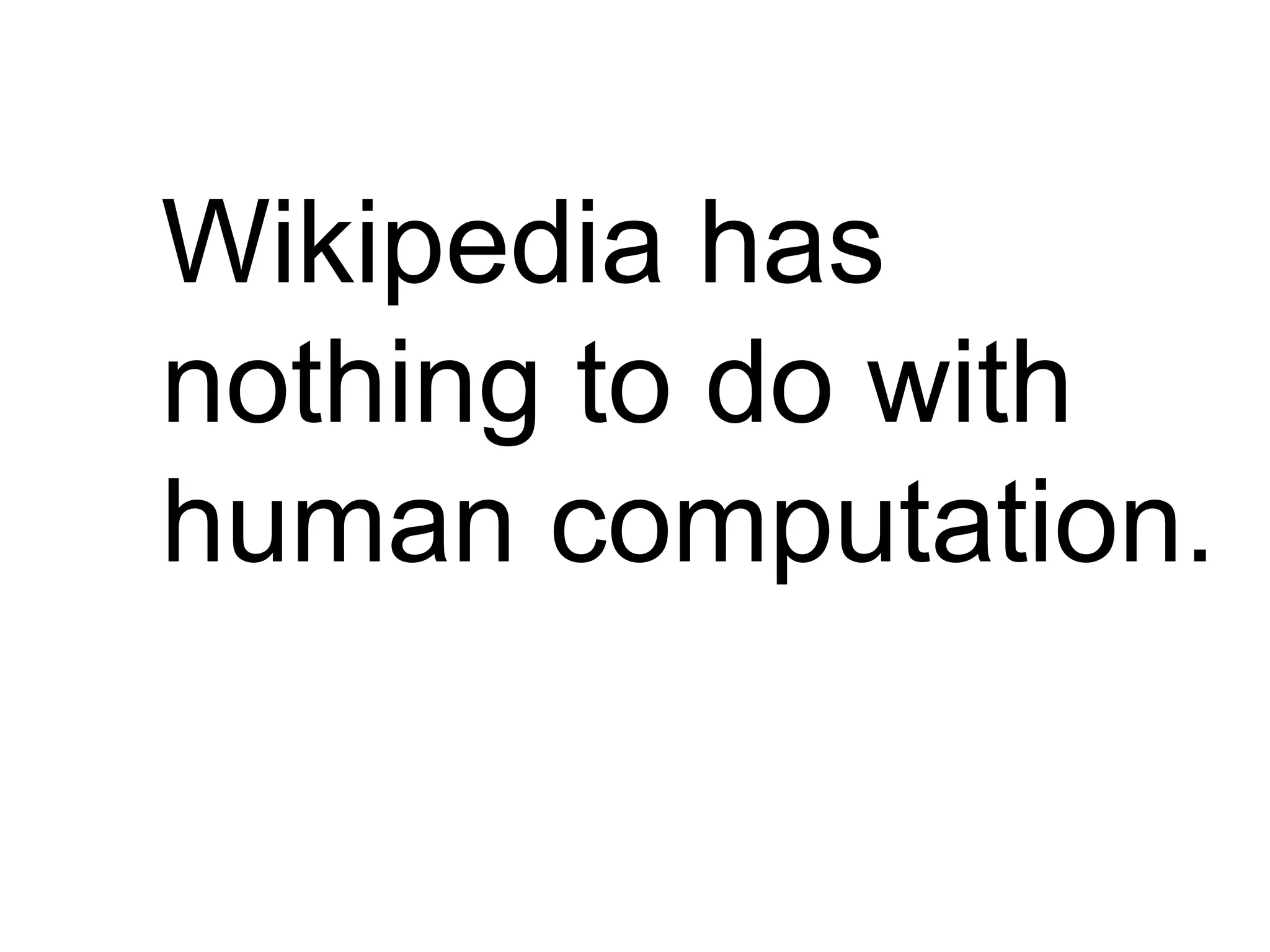 Wikipedia has
nothing to do with
human computation.
 
