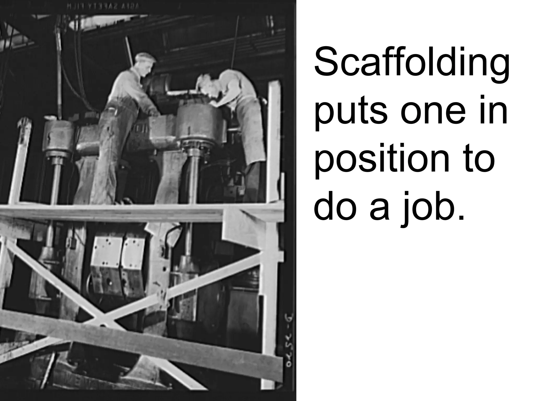 Scaffolding
puts one in
position to
do a job.
 