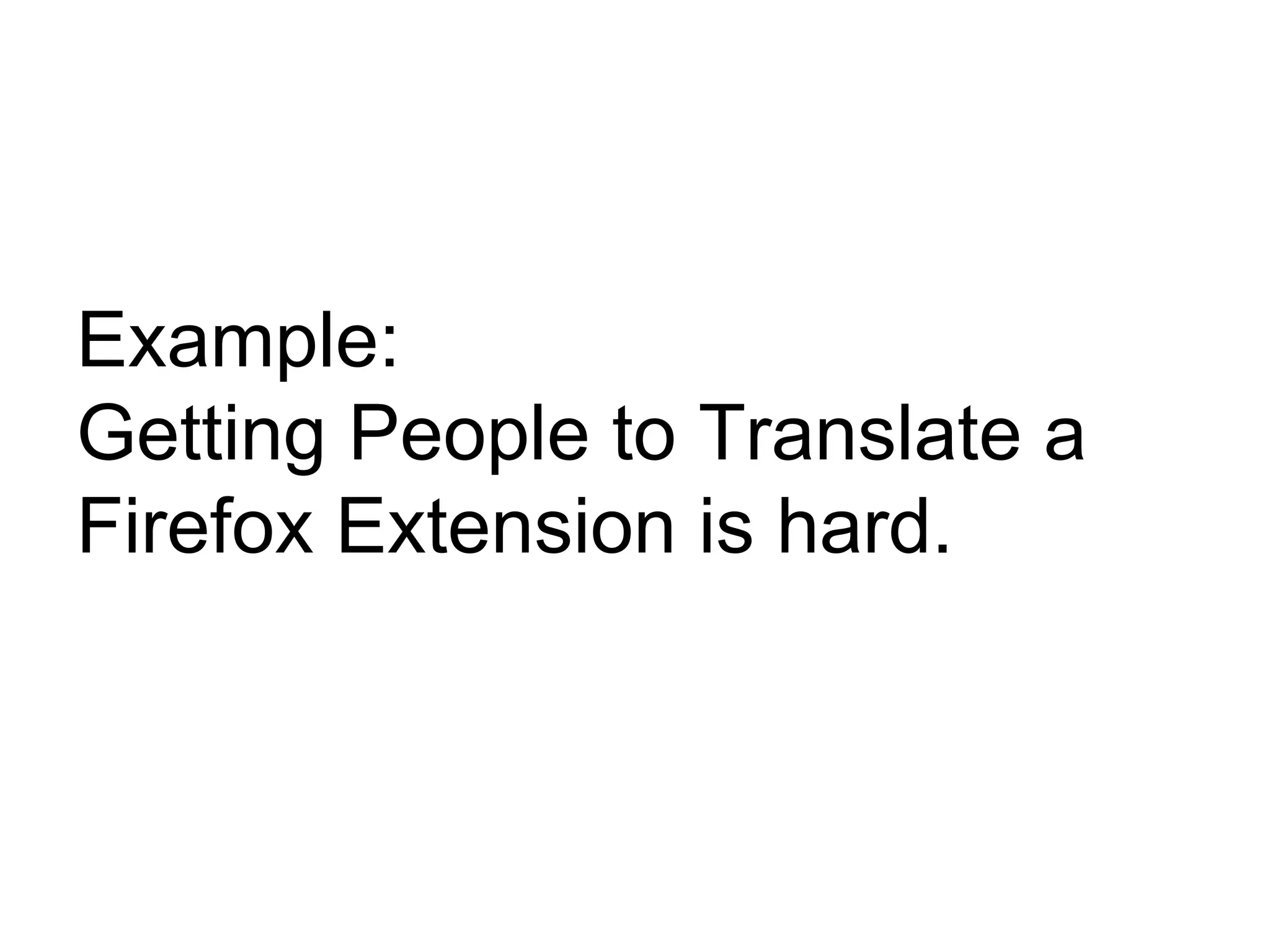 Example:
Getting People to Translate a
Firefox Extension is hard.
 