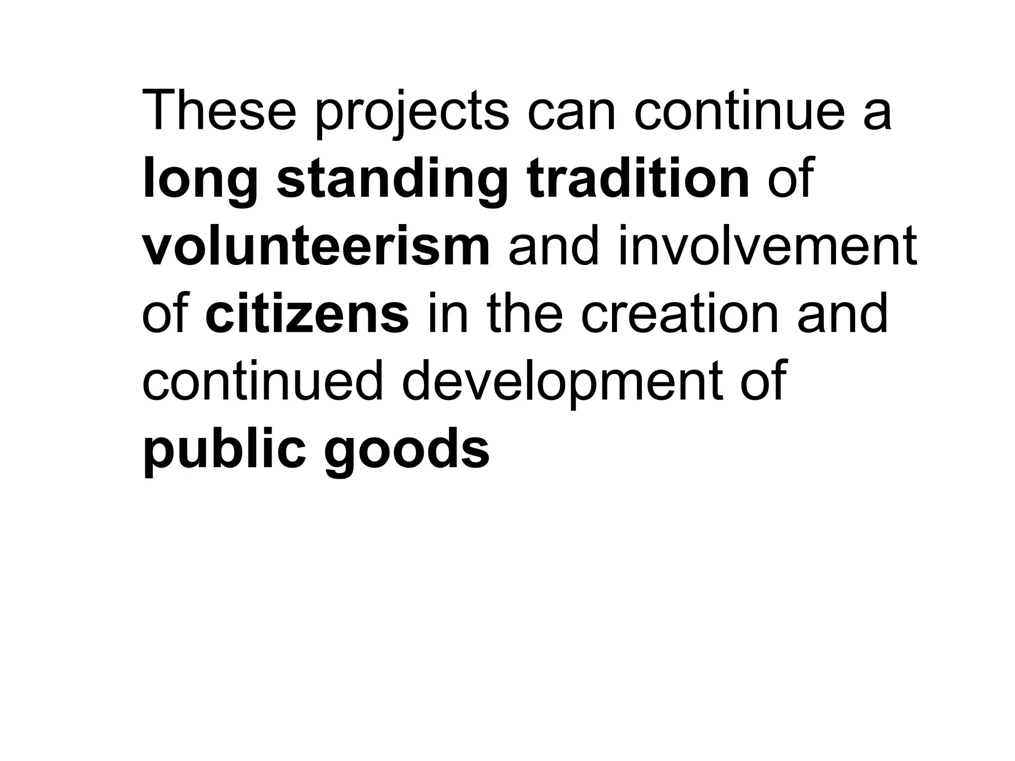 These projects can continue a
long standing tradition of
volunteerism and involvement
of citizens in the creation and
continued development of
public goods
 