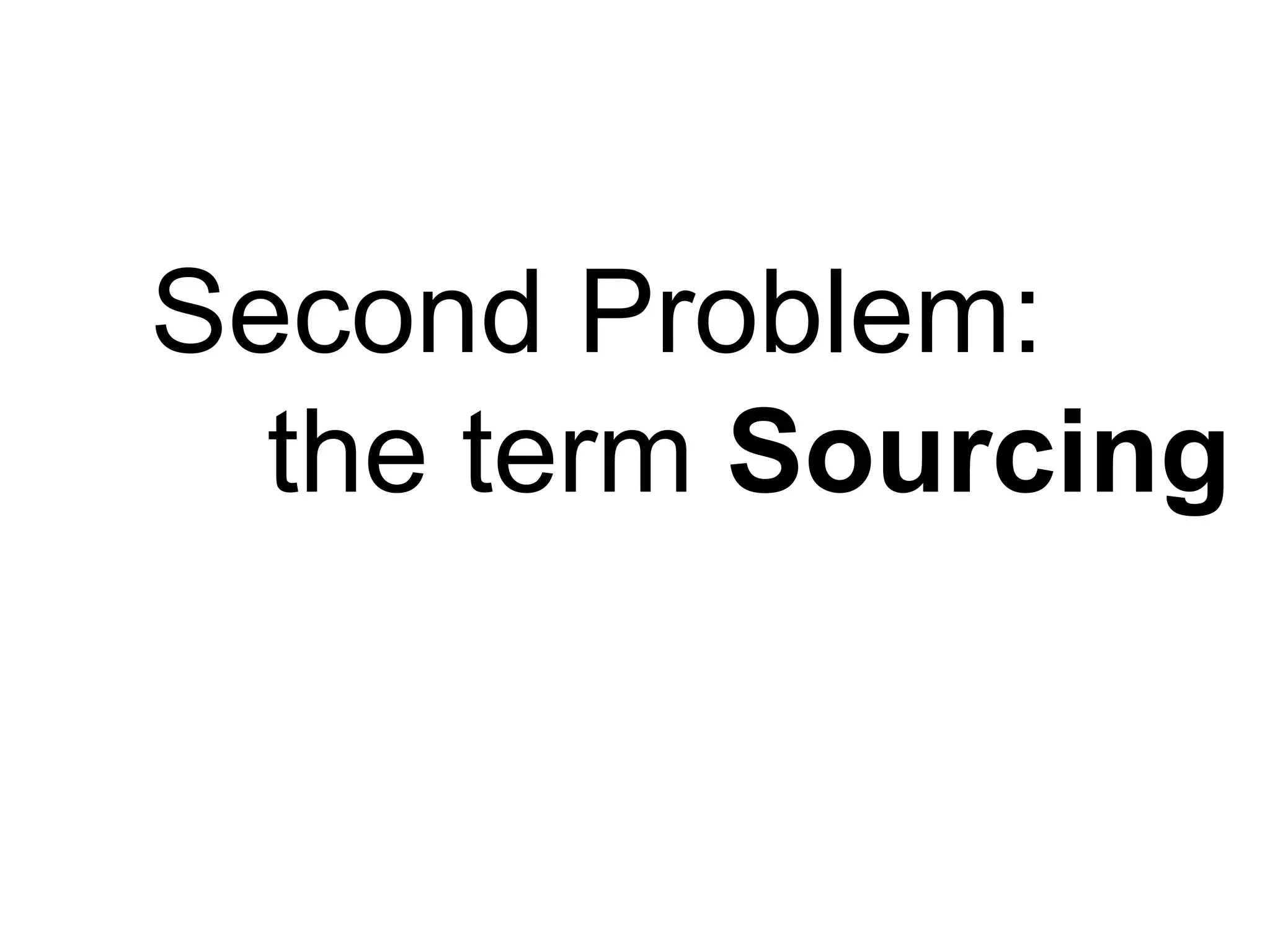 Second Problem:
  the term Sourcing
 