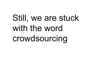 Still, we are stuck
with the word
crowdsourcing
 