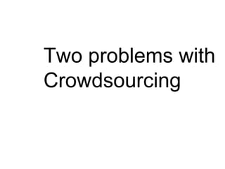 Two problems with
Crowdsourcing
 