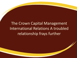 The Crown Capital Management
International Relations A troubled
     relationship frays further
 
