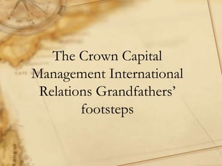 The Crown Capital
Management International
 Relations Grandfathers‟
        footsteps
 