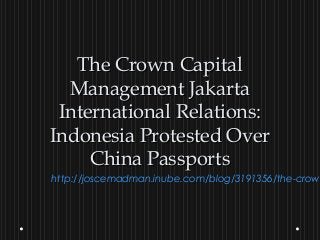 The Crown Capital
  Management Jakarta
 International Relations:
Indonesia Protested Over
     China Passports
http://joscemadman.inube.com/blog/3191356/the-crown
 
