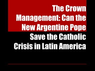 The Crown
Management: Can the
New Argentine Pope
Save the Catholic
Crisis in Latin America
 
