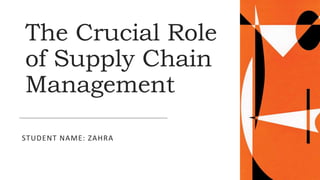 The Crucial Role
of Supply Chain
Management
STUDENT NAME: ZAHRA
 