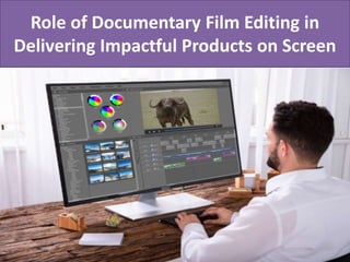 Role of Documentary Film Editing in
Delivering Impactful Products on Screen
 