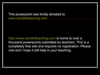 This powerpoint was kindly donated to  www.worldofteaching.com http://www.worldofteaching.com  is home to over a thousand powerpoints submitted by teachers. This is a completely free site and requires no registration. Please visit and I hope it will help in your teaching. 