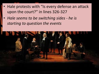 • Hale protests with “Is every defense an attack
  upon the court?” in lines 326-327
• Hale seems to be switching sides - he is
  starting to question the events
 