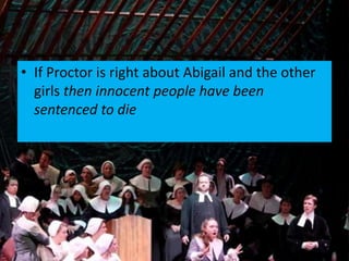 • If Proctor is right about Abigail and the other
  girls then innocent people have been
  sentenced to die
 