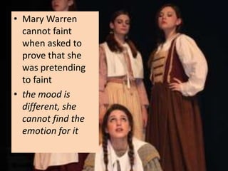 • Mary Warren
  cannot faint
  when asked to
  prove that she
  was pretending
  to faint
• the mood is
  different, she
  cannot find the
  emotion for it
 