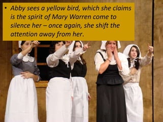 • Abby sees a yellow bird, which she claims
  is the spirit of Mary Warren come to
  silence her – once again, she shift the
  attention away from her.
 
