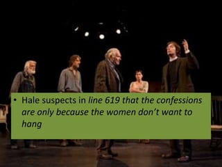 • Hale suspects in line 619 that the confessions
  are only because the women don’t want to
  hang
 