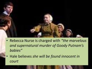 • Rebecca Nurse is charged with “the marvelous
  and supernatural murder of Goody Putnam’s
  babies”
• Hale believes she will be found innocent in
  court
 