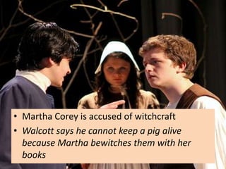 • Martha Corey is accused of witchcraft
• Walcott says he cannot keep a pig alive
  because Martha bewitches them with her
  books
 