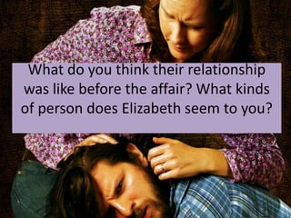 What do you think their relationship
was like before the affair? What kinds
of person does Elizabeth seem to you?
 
