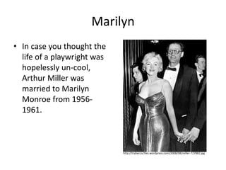 MarilynIn case you thought the life of a playwright was hopelessly un-cool, Arthur Miller was married to Marilyn Monroe from 1956-1961. http://trybecca.files.wordpress.com/2008/08/miller-727882.jpg