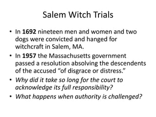 Salem Witch TrialsIn 1692 nineteen men and women and two dogs were convicted and hanged for witchcraft in Salem, MA. 
