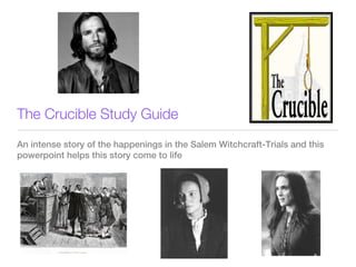 The Crucible Study Guide
An intense story of the happenings in the Salem Witchcraft-Trials and this
powerpoint helps this story come to life
 