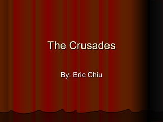The CrusadesThe Crusades
By: Eric ChiuBy: Eric Chiu
 