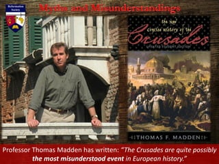 Professor Thomas Madden has written: “The Crusades are quite possibly
the most misunderstood event in European history.”
 