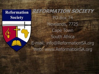 REFORMATION SOCIETY
PO Box 74
Newlands, 7725
Cape Town
South Africa
E-mail: info@ReformationSA.org
Web: www.ReformationSA.org
 