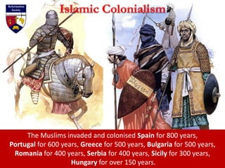 The Muslims invaded and colonised Spain for 800 years,
Portugal for 600 years, Greece for 500 years, Bulgaria for 500 years,
Romania for 400 years, Serbia for 400 years, Sicily for 300 years,
Hungary for over 150 years.
 