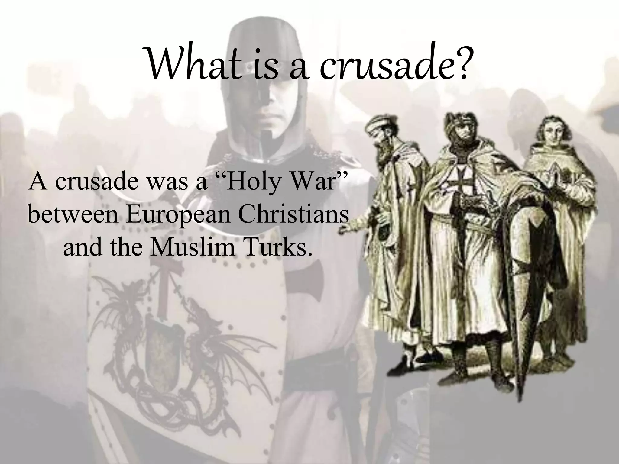 What is a crusade?
A crusade was a “Holy War”
between European Christians
and the Muslim Turks.
 