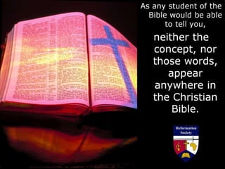 As any student of the
Bible would be able
to tell you,
neither the
concept, nor
those words,
appear
anywhere in
the Christian
Bible.
 