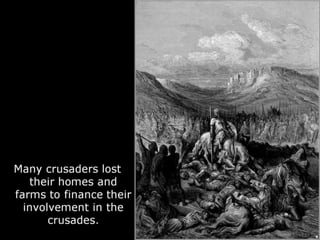 Many crusaders lost
their homes and
farms to finance their
involvement in the
crusades.
 
