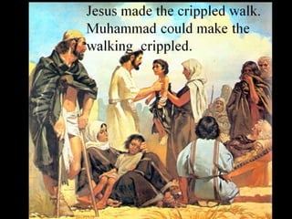 Jesus made the crippled walk.
Muhammad could make the
walking crippled.
 