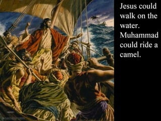Jesus could
walk on the
water.
Muhammad
could ride a
camel.
 