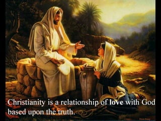Christianity is a relationship of love with God
based upon the truth.
 