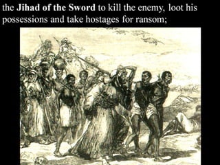 the Jihad of the Sword to kill the enemy, loot his
possessions and take hostages for ransom;
 